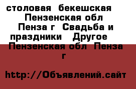 столовая ,бекешская 39 - Пензенская обл., Пенза г. Свадьба и праздники » Другое   . Пензенская обл.,Пенза г.